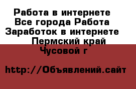 Работа в интернете - Все города Работа » Заработок в интернете   . Пермский край,Чусовой г.